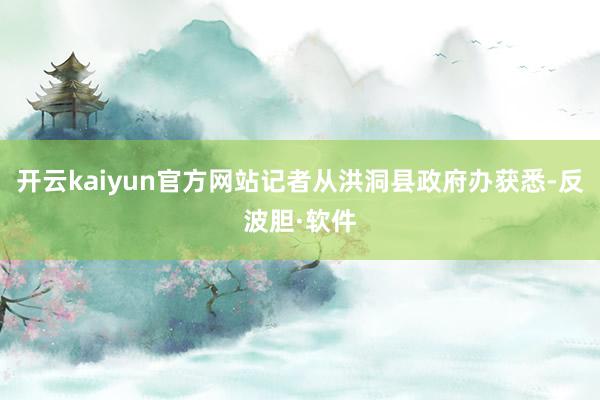 开云kaiyun官方网站记者从洪洞县政府办获悉-反波胆·软件