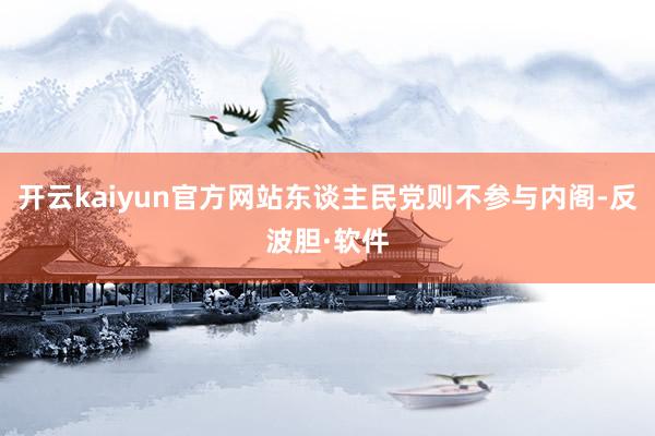 开云kaiyun官方网站东谈主民党则不参与内阁-反波胆·软件