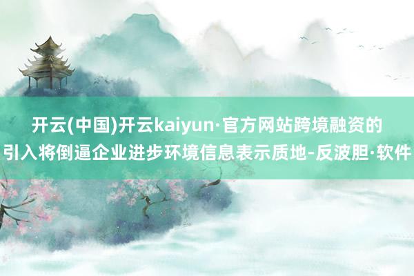 开云(中国)开云kaiyun·官方网站跨境融资的引入将倒逼企业进步环境信息表示质地-反波胆·软件