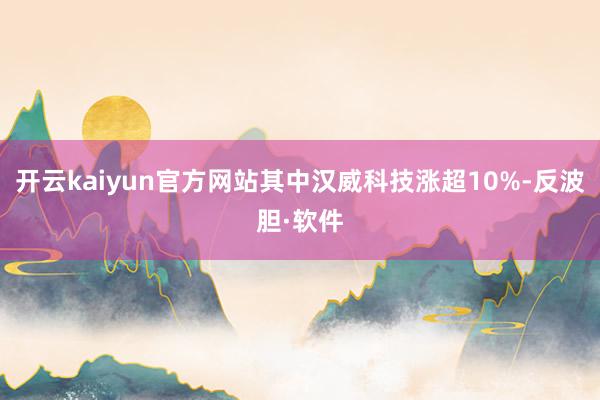 开云kaiyun官方网站其中汉威科技涨超10%-反波胆·软件