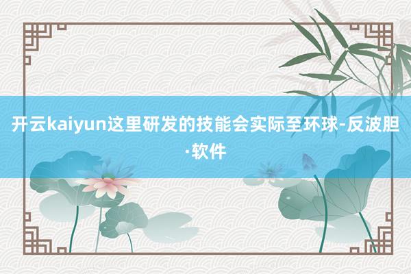 开云kaiyun这里研发的技能会实际至环球-反波胆·软件
