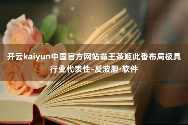 开云kaiyun中国官方网站霸王茶姬此番布局极具行业代表性-反波胆·软件