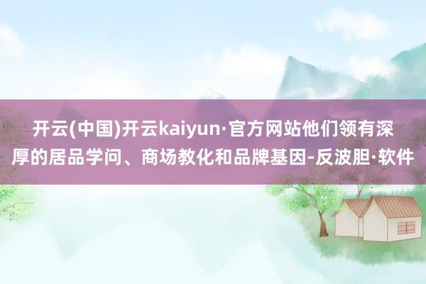 开云(中国)开云kaiyun·官方网站他们领有深厚的居品学问、商场教化和品牌基因-反波胆·软件