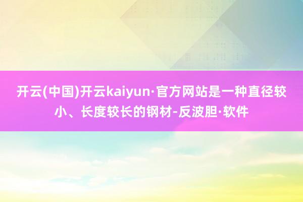 开云(中国)开云kaiyun·官方网站是一种直径较小、长度较长的钢材-反波胆·软件