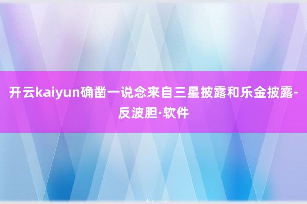 开云kaiyun确凿一说念来自三星披露和乐金披露-反波胆·软件