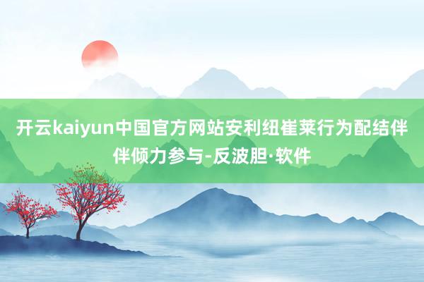 开云kaiyun中国官方网站安利纽崔莱行为配结伴伴倾力参与-反波胆·软件
