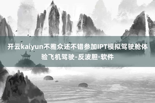 开云kaiyun不雅众还不错参加IPT模拟驾驶舱体验飞机驾驶-反波胆·软件
