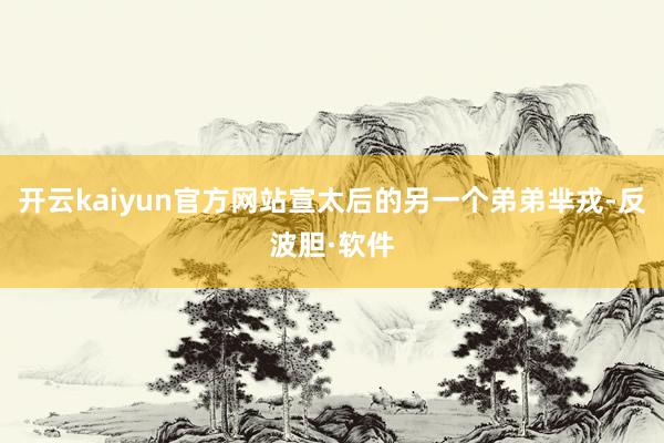 开云kaiyun官方网站宣太后的另一个弟弟芈戎-反波胆·软件