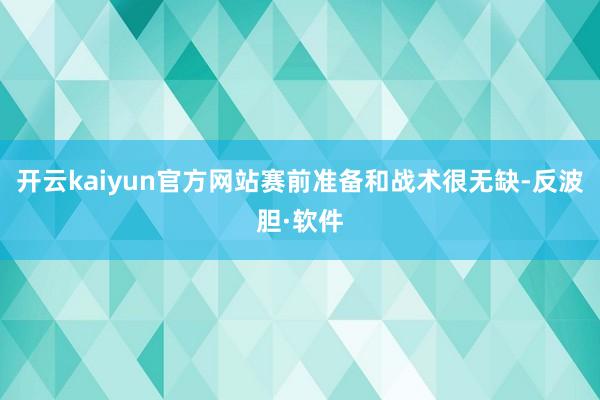 开云kaiyun官方网站赛前准备和战术很无缺-反波胆·软件