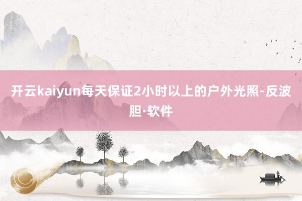 开云kaiyun每天保证2小时以上的户外光照-反波胆·软件