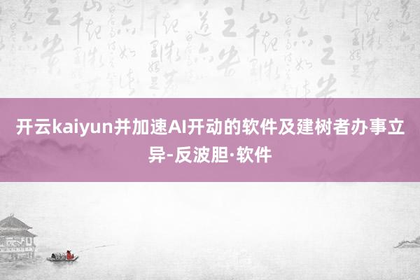 开云kaiyun并加速AI开动的软件及建树者办事立异-反波胆·软件