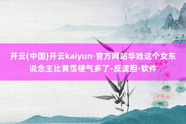 开云(中国)开云kaiyun·官方网站华娃这个女东说念主比黄霑硬气多了-反波胆·软件